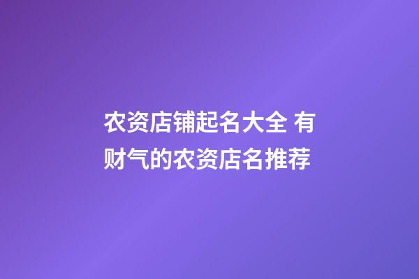 农资店铺起名大全 有财气的农资店名推荐-第1张-店铺起名-玄机派